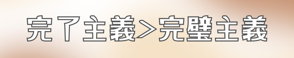 完璧主義より完了主義
